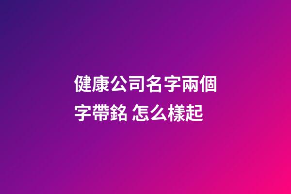 健康公司名字兩個字帶銘 怎么樣起-第1張-公司起名-玄機派